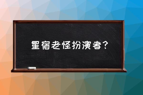 星宿老仙扮演者 星宿老怪扮演者？