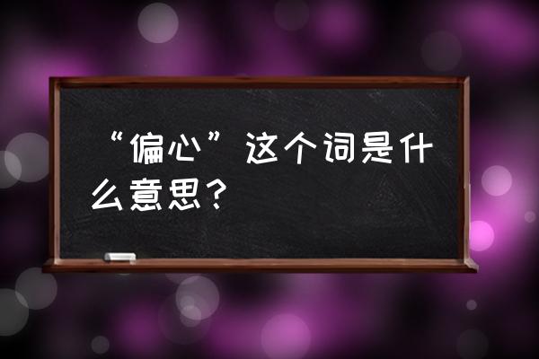 偏心的意思是指什么 “偏心”这个词是什么意思？