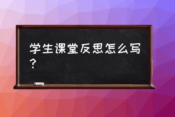 学生反思材料 学生课堂反思怎么写？