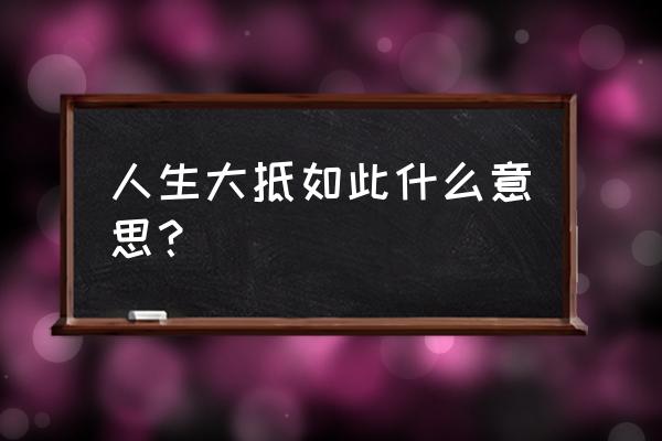 大抵如此体 人生大抵如此什么意思？