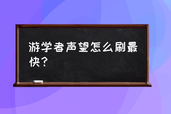 游学者声望开启 游学者声望怎么刷最快？