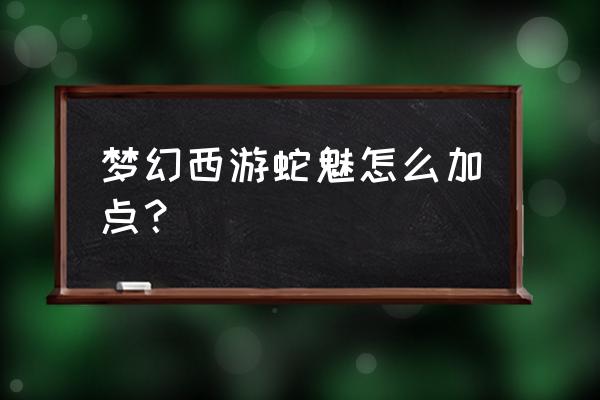 千年蛇魅必带技能 梦幻西游蛇魅怎么加点？