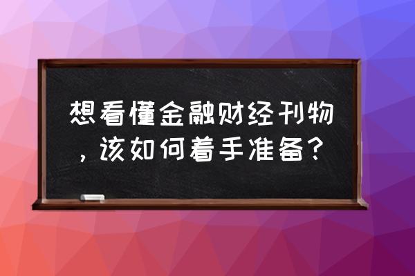 理财周刊一年多少期 想看懂金融财经刊物，该如何着手准备？