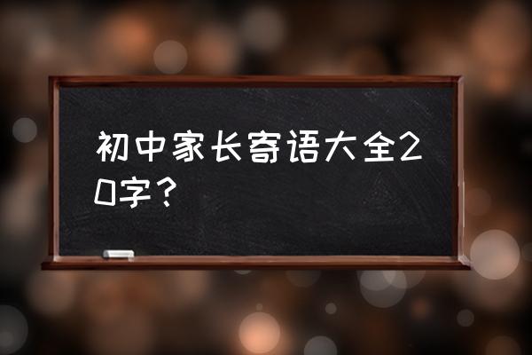 初中家长寄语大全100篇 初中家长寄语大全20字？