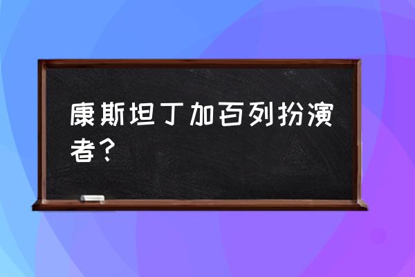 蒂尔达斯文顿年轻 康斯坦丁加百列扮演者？