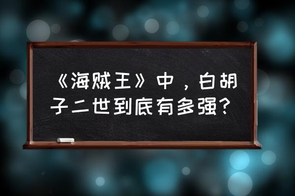 白胡子二世是什么能力 《海贼王》中，白胡子二世到底有多强？