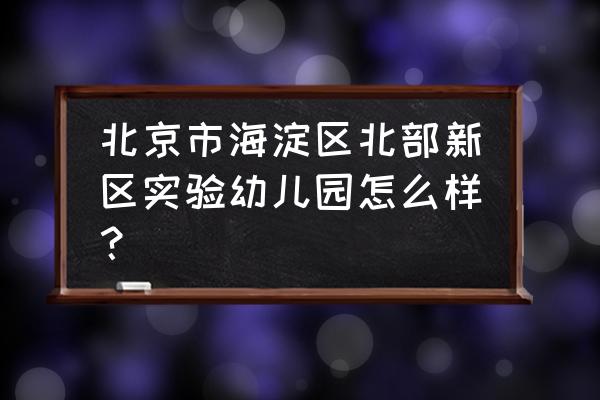 北部新区实验幼儿园学费 北京市海淀区北部新区实验幼儿园怎么样？