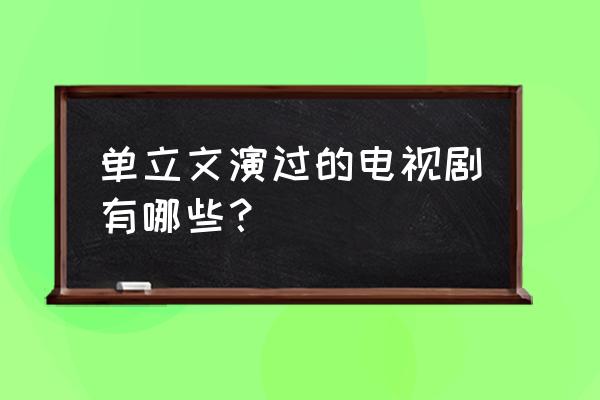 证义搜查线演员表 单立文演过的电视剧有哪些？