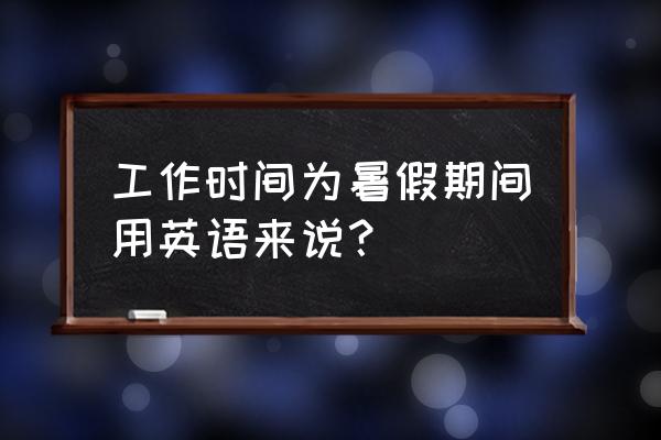 工作时间英文怎么写 工作时间为暑假期间用英语来说？