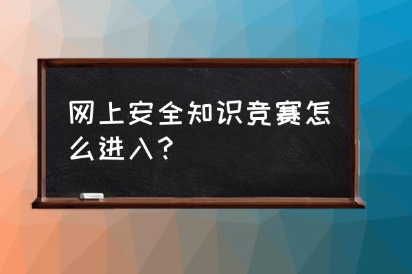 2020全国知识竞赛入口 网上安全知识竞赛怎么进入？