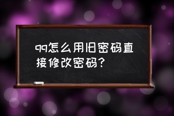 qq怎么换密码密码修改 qq怎么用旧密码直接修改密码？