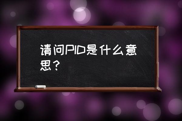 pid是什么意思啊 请问PID是什么意思？