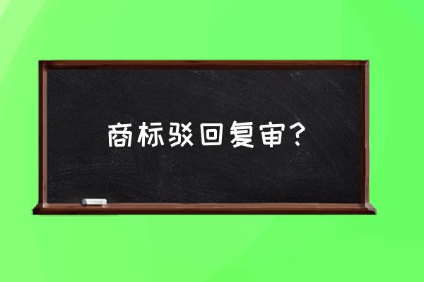 常用的商标驳回复审 商标驳回复审？