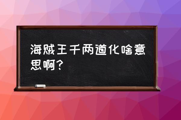 千两道化大海贼 海贼王千两道化啥意思啊？