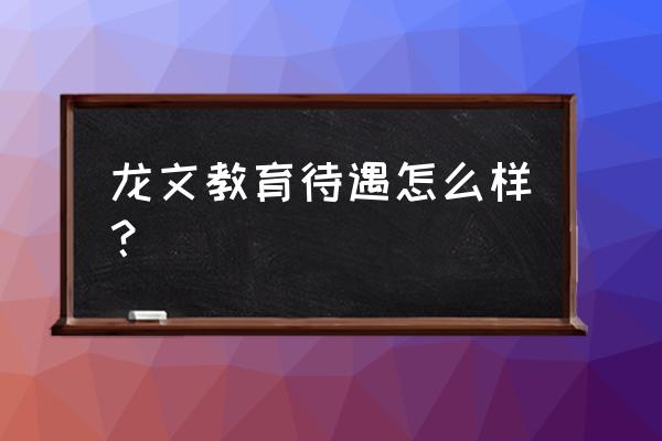 龙文教育待遇怎么样 龙文教育待遇怎么样？