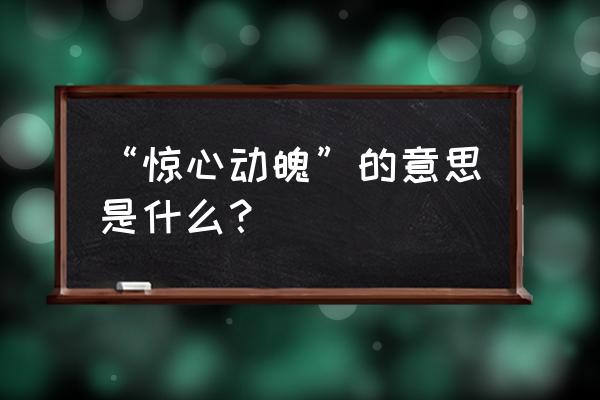 惊心动魄的意思解释一下 “惊心动魄”的意思是什么？