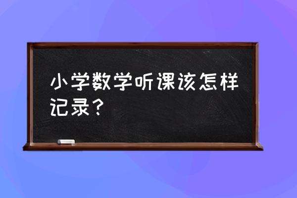 小学数学听课评课记录 小学数学听课该怎样记录？