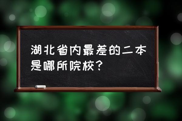 湖北十大垃圾二本 湖北省内最差的二本是哪所院校？