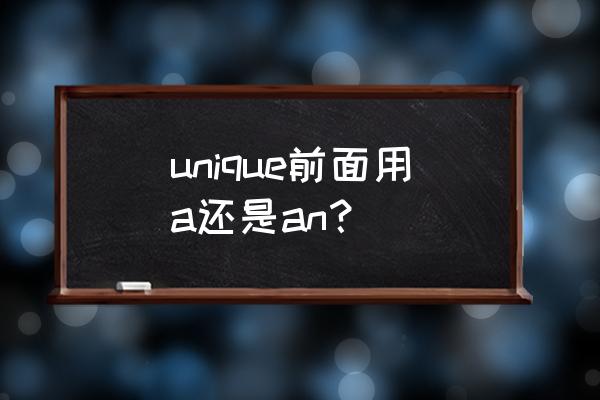 unique前面用a还是an unique前面用a还是an？