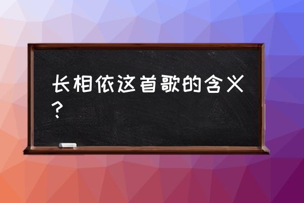 长相依原唱的寓意 长相依这首歌的含义？