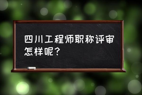 四川评职称是哪个单位 四川工程师职称评审怎样呢？