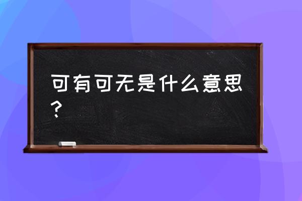 可有可无的解释 可有可无是什么意思？