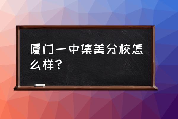 厦门一中分校有几个 厦门一中集美分校怎么样？