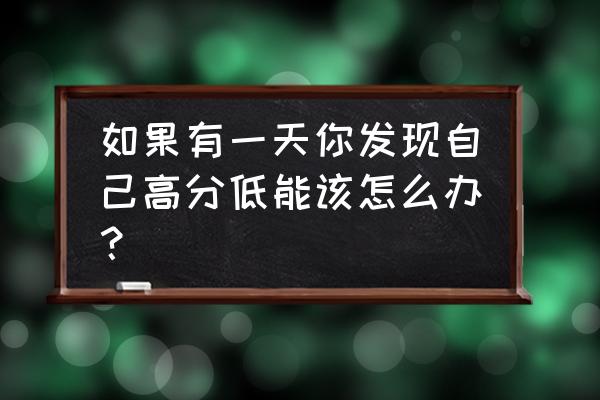 高分低能之我见 如果有一天你发现自己高分低能该怎么办？