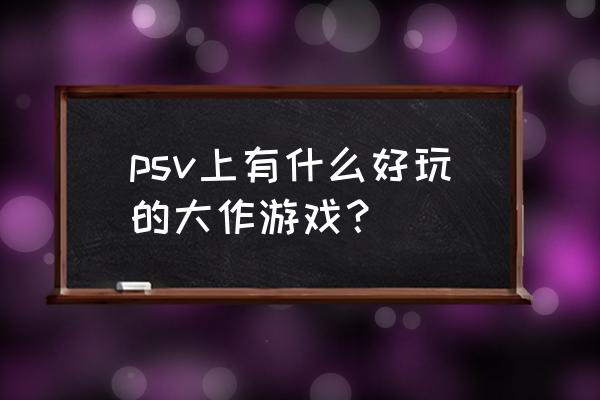 psv有什么好玩的游戏 psv上有什么好玩的大作游戏？