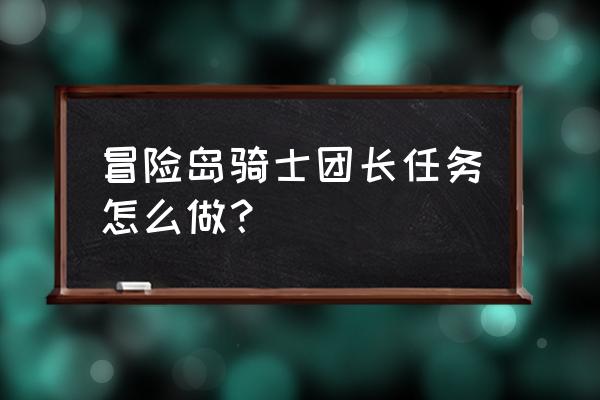 冒险岛骑士篇 冒险岛骑士团长任务怎么做？