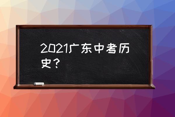 广东中考历史 2021广东中考历史？