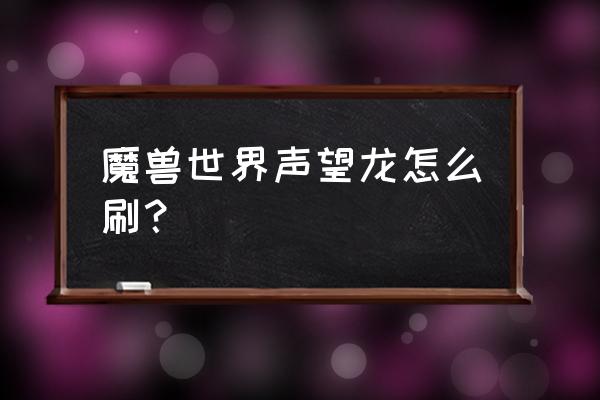 灵翼之龙声望中立之后 魔兽世界声望龙怎么刷？