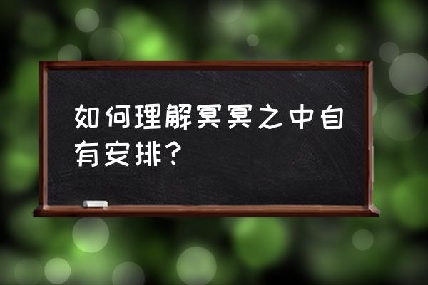 冥冥之中自有安排 如何理解冥冥之中自有安排？