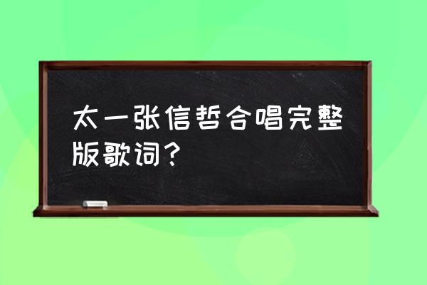 张信哲太一用情 太一张信哲合唱完整版歌词？