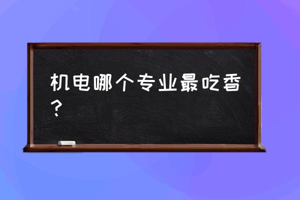 广西机电什么专业好工作 机电哪个专业最吃香？