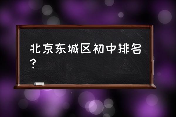 北京22中排名 北京东城区初中排名？