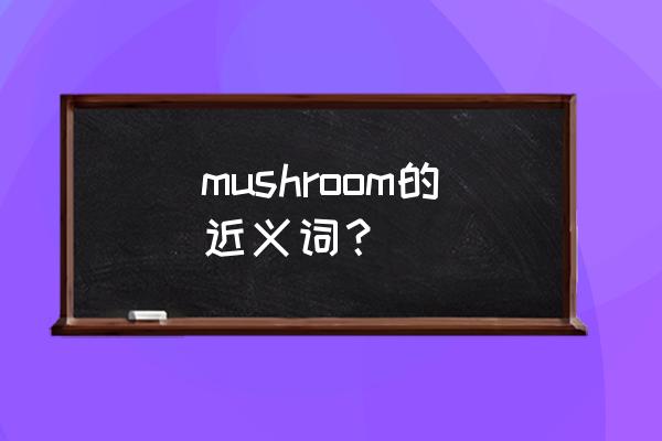 mushroom是什么意思啊 mushroom的近义词？