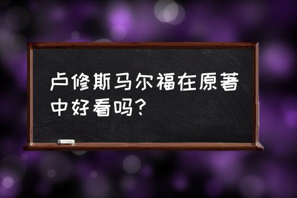 卢修斯马尔福有多帅 卢修斯马尔福在原著中好看吗？