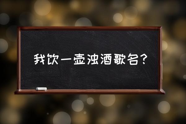 饮一壶浊酒试听 我饮一壶浊酒歌名？