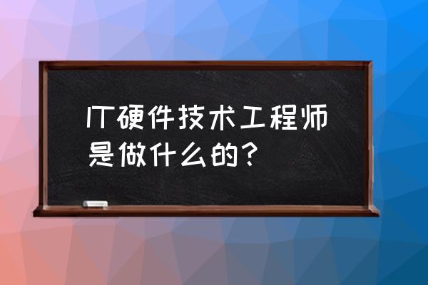 it硬件工程师是干什么的 IT硬件技术工程师是做什么的？