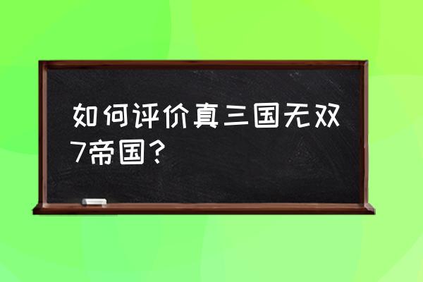 真三国无双7帝国人生态度 如何评价真三国无双7帝国？