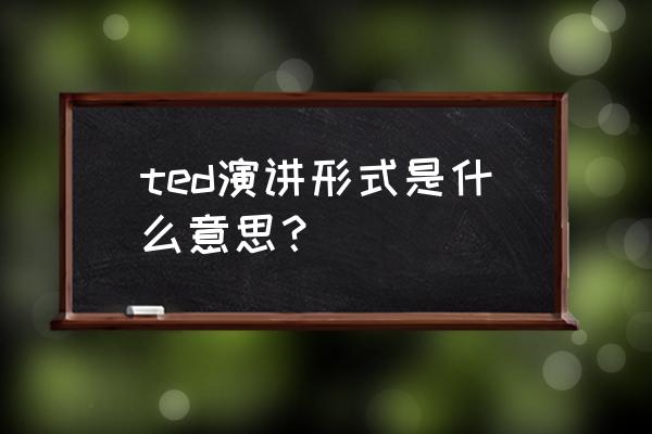 ted演讲是什么形式 ted演讲形式是什么意思？