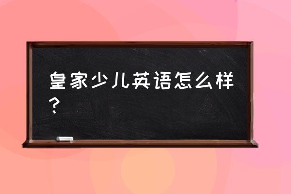 青岛皇家少儿英语 皇家少儿英语怎么样？