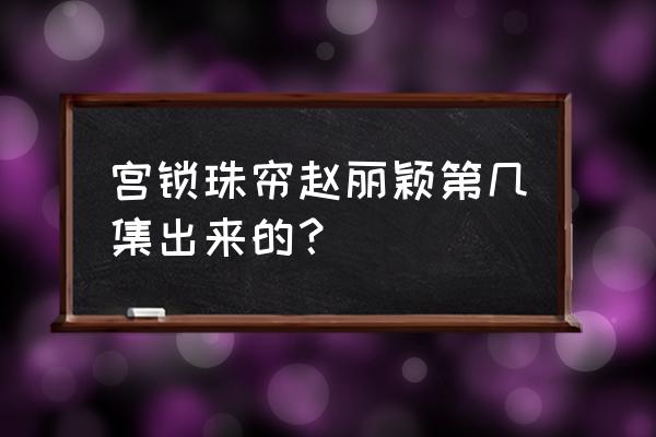 宫锁珠帘第几集有赵丽颖 宫锁珠帘赵丽颖第几集出来的？