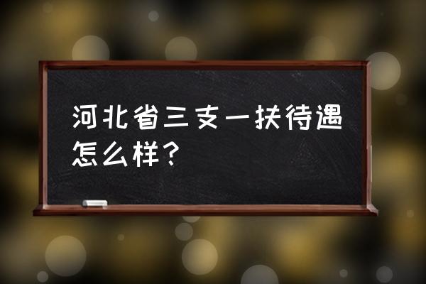 河北三支一扶待遇 河北省三支一扶待遇怎么样？