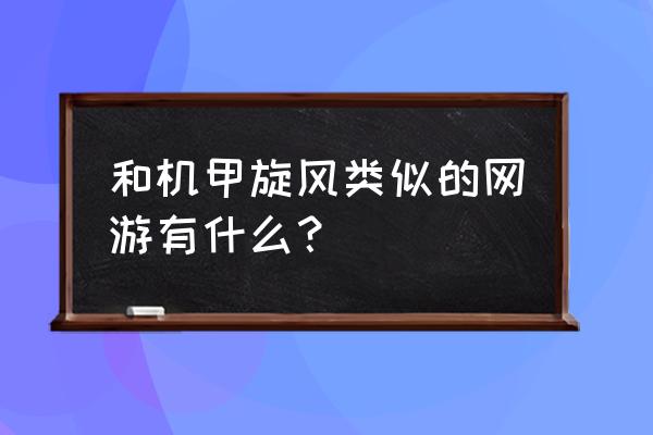 类似于机甲飓风的 和机甲旋风类似的网游有什么？