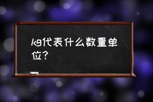 kg是什么单位 kg代表什么数量单位？