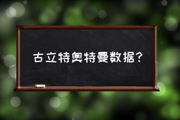 古力特奥特曼百科 古立特奥特曼数据？