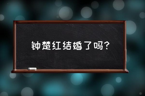 钟楚红现任老公 钟楚红结婚了吗？