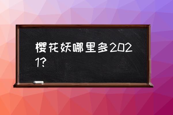 樱花妖哪里多 哪里多 樱花妖哪里多2021？